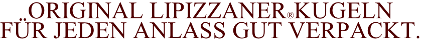 ORIGINAL LIPIZZANER®kugelN FÜR JEDEN ANLASS GUT VERPACKT.
